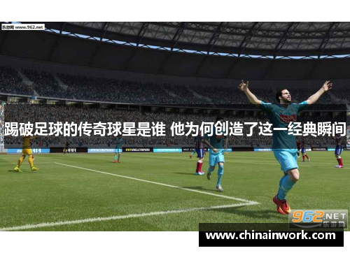 踢破足球的传奇球星是谁 他为何创造了这一经典瞬间