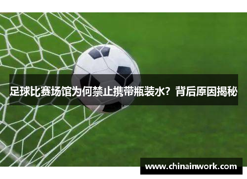 足球比赛场馆为何禁止携带瓶装水？背后原因揭秘