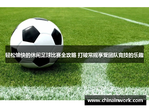 轻松愉快的休闲足球比赛全攻略 打破常规享受团队竞技的乐趣