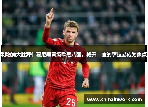 利物浦大胜拜仁慕尼黑晋级欧冠八强，梅开二度的萨拉赫成为焦点