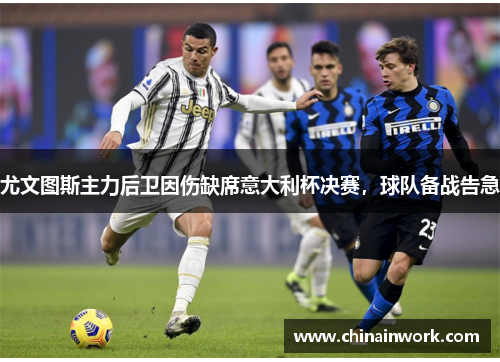 尤文图斯主力后卫因伤缺席意大利杯决赛，球队备战告急